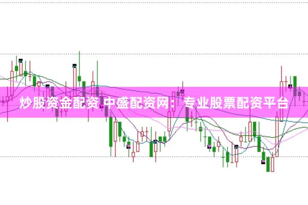炒股资金配资 中盛配资网:专业股票配资平台