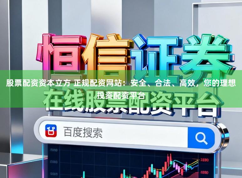 股票配资资本立方 正规配资网站：安全、合法、高效，您的理想投资配资平台