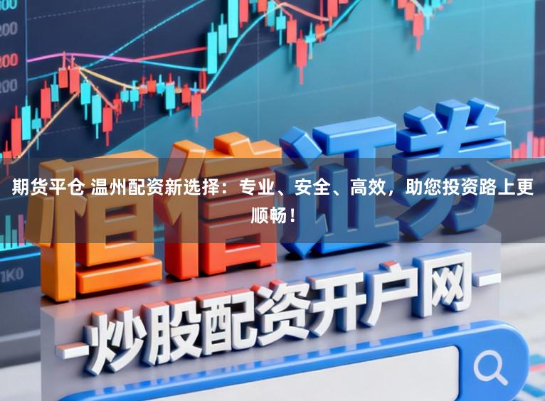 期货平仓 温州配资新选择:专业、安全、高效,助您投资路上更顺畅!