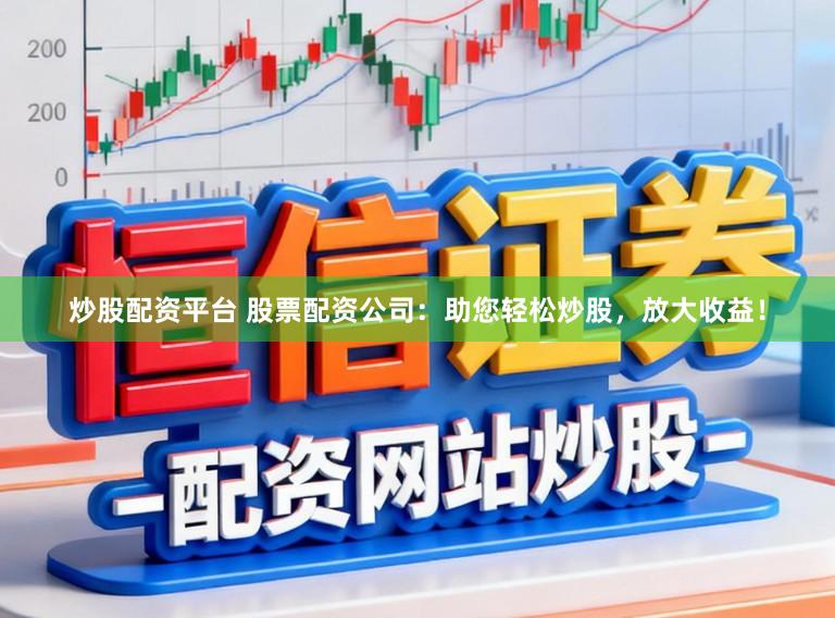炒股配资平台 股票配资公司:助您轻松炒股,放大收益!