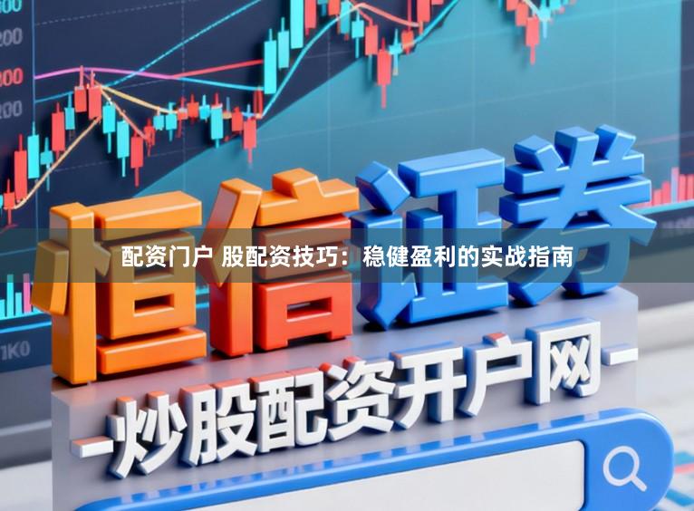 配资门户 股配资技巧:稳健盈利的实战指南