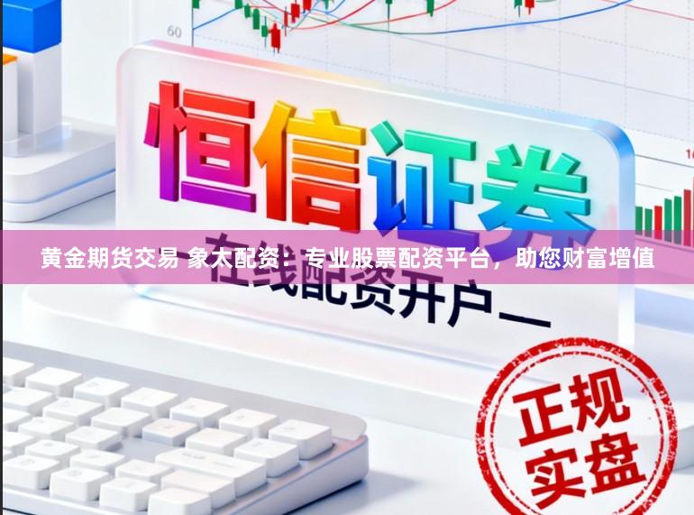 黄金期货交易 象太配资:专业股票配资平台,助您财富增值
