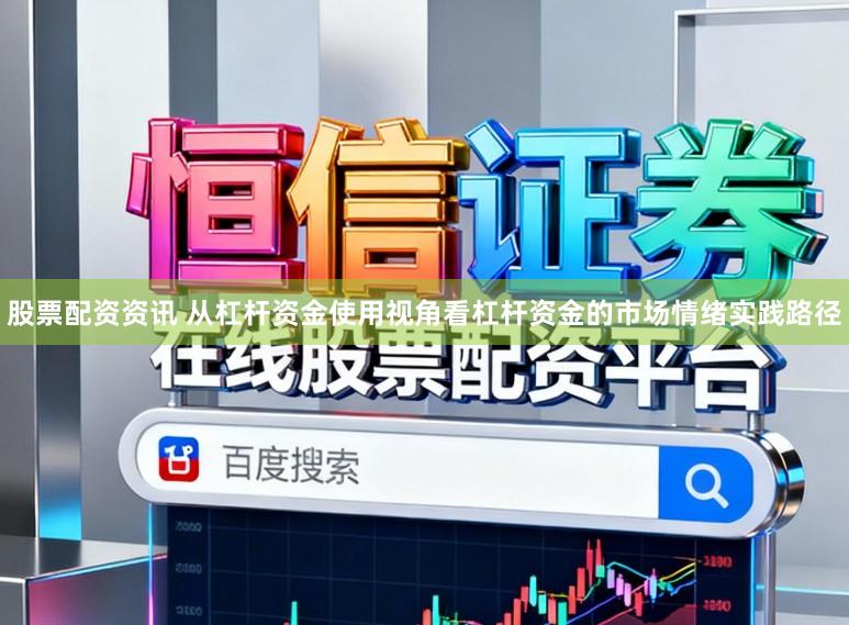 股票配资资讯 从杠杆资金使用视角看杠杆资金的市场情绪实践路径