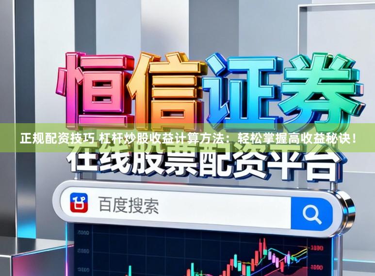 正规配资技巧 杠杆炒股收益计算方法：轻松掌握高收益秘诀！