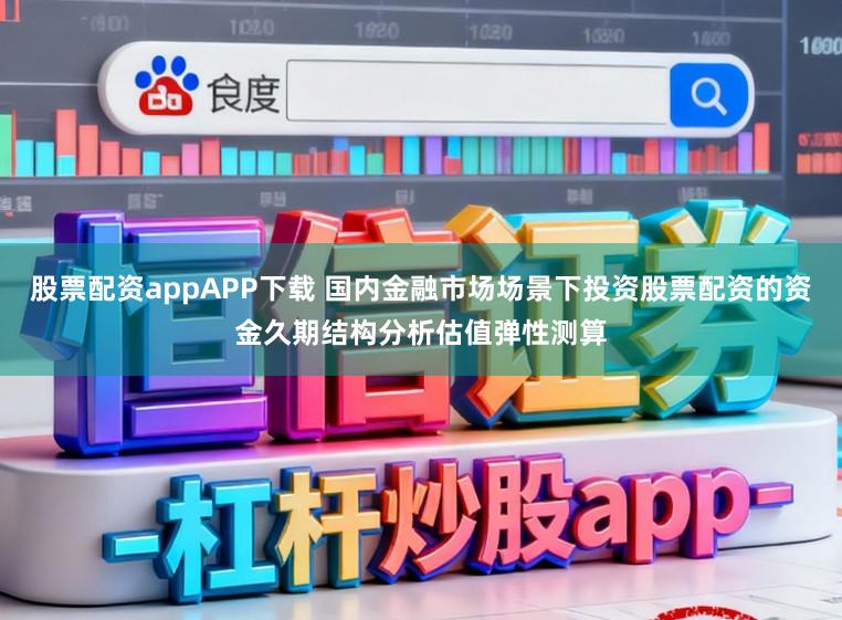 股票配资appAPP下载 国内金融市场场景下投资股票配资的资金久期结构分析估值弹性测算