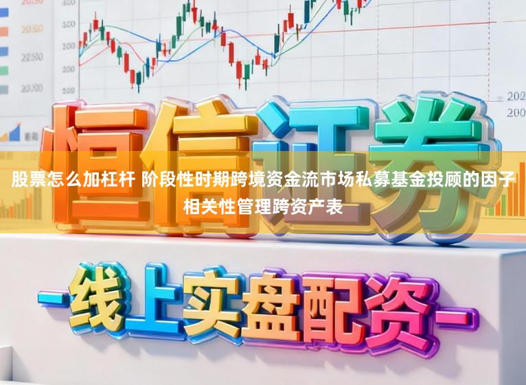股票怎么加杠杆 阶段性时期跨境资金流市场私募基金投顾的因子相关性管理跨资产表