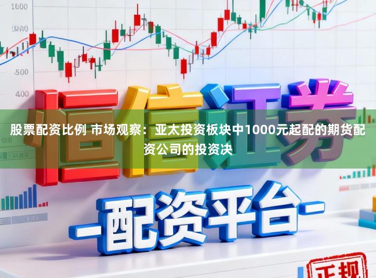 股票配资比例 市场观察：亚太投资板块中1000元起配的期货配资公司的投资决