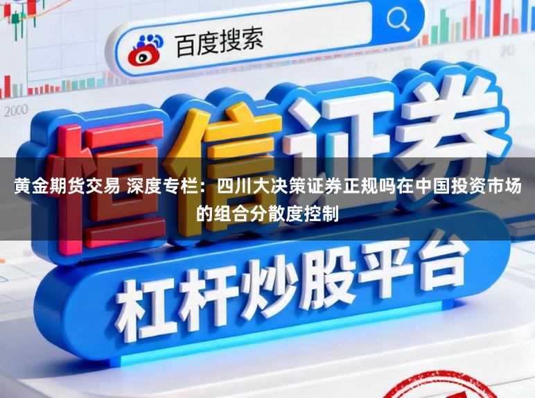 黄金期货交易 深度专栏:四川大决策证券正规吗在中国投资市场的组合分散度控制