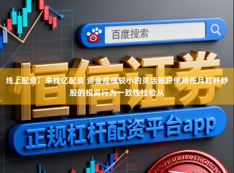 线上配资冫来找亿配资 资金规模较小的灵活账户使用按月杠杆炒股的投资行为一致性检验从