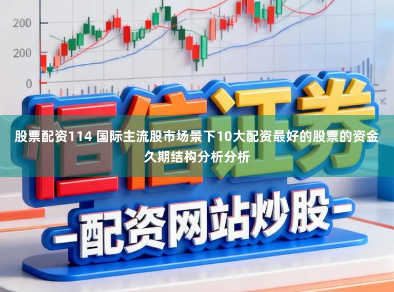 股票配资114 国际主流股市场景下10大配资最好的股票的资金久期结构分析分析