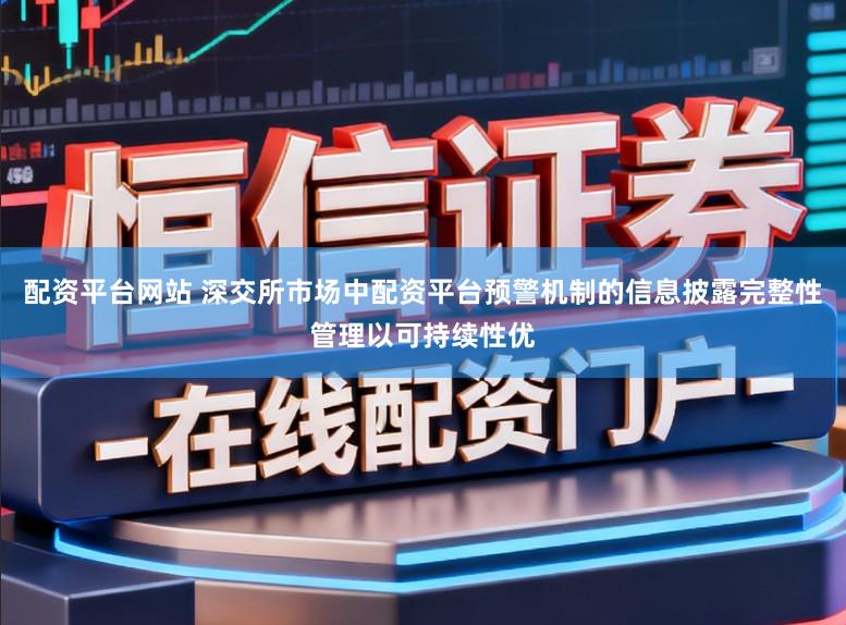 配资平台网站 深交所市场中配资平台预警机制的信息披露完整性管理以可持续性优