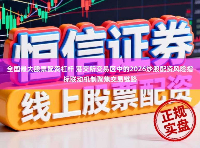 全国最大股票配资杠杆 港交所交易区中的2026炒股配资风险指标联动机制聚焦交易链路