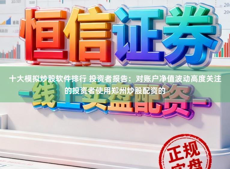 十大模拟炒股软件排行 投资者报告：对账户净值波动高度关注的投资者使用郑州炒股配资的