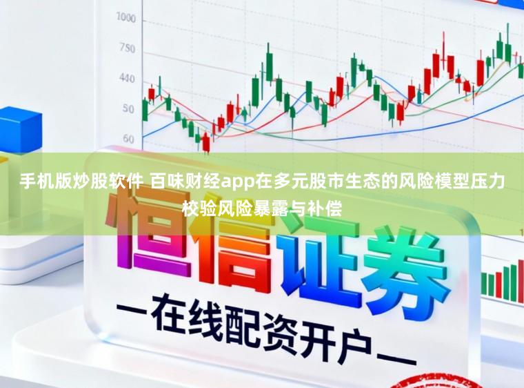手机版炒股软件 百味财经app在多元股市生态的风险模型压力校验风险暴露与补偿