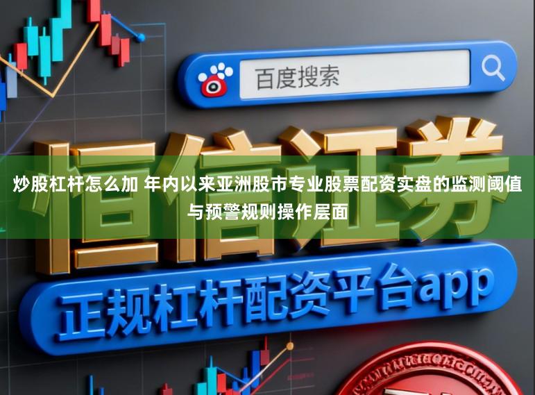 炒股杠杆怎么加 年内以来亚洲股市专业股票配资实盘的监测阈值与预警规则操作层面