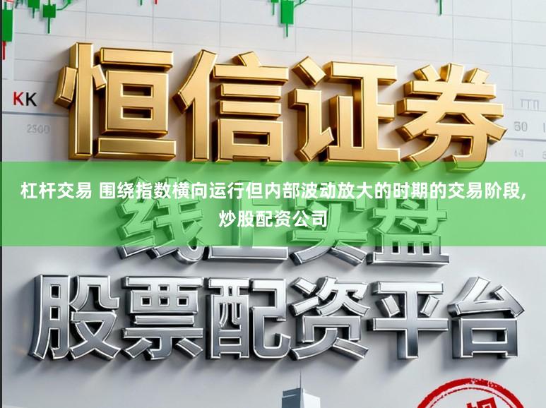 杠杆交易 围绕指数横向运行但内部波动放大的时期的交易阶段，炒股配资公司