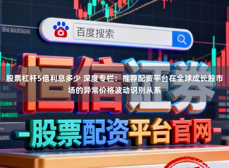 股票杠杆5倍利息多少 深度专栏：推荐配资平台在全球成长股市场的异常价格波动识别从系