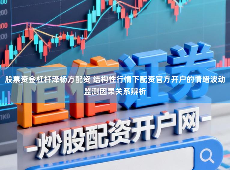 股票资金杠杆泽杨方配资 结构性行情下配资官方开户的情绪波动监测因果关系辨析