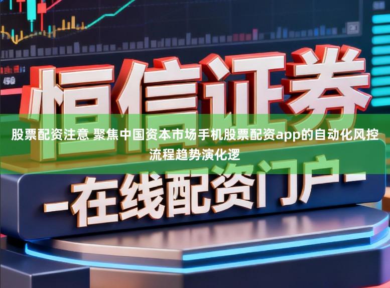 股票配资注意 聚焦中国资本市场手机股票配资app的自动化风控流程趋势演化逻