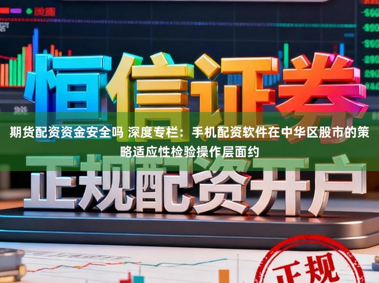 期货配资资金安全吗 深度专栏：手机配资软件在中华区股市的策略适应性检验操作层面约