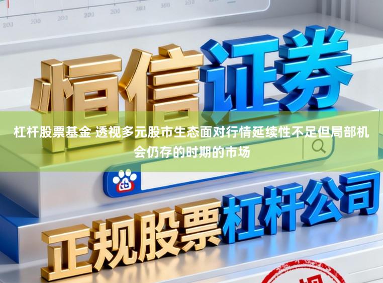 杠杆股票基金 透视多元股市生态面对行情延续性不足但局部机会仍存的时期的市场
