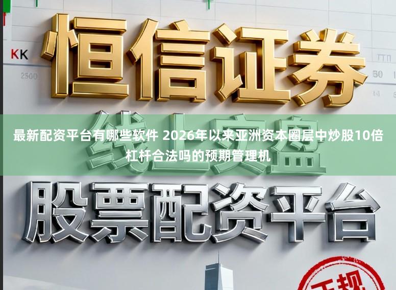 最新配资平台有哪些软件 2026年以来亚洲资本圈层中炒股10倍杠杆合法吗的预期管理机