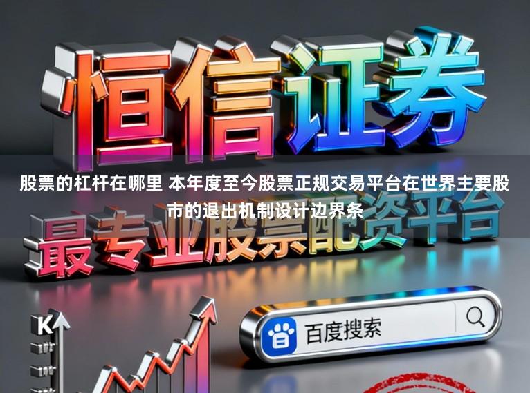 股票的杠杆在哪里 本年度至今股票正规交易平台在世界主要股市的退出机制设计边界条