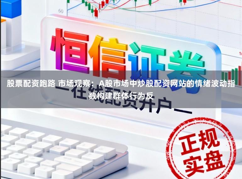 股票配资跑路 市场观察：A股市场中炒股配资网站的情绪波动指数构建群体行为反