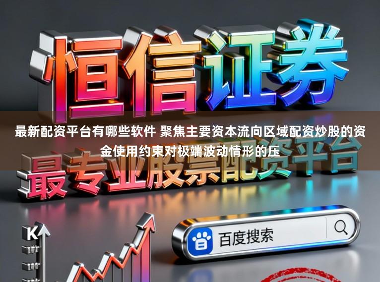 最新配资平台有哪些软件 聚焦主要资本流向区域配资炒股的资金使用约束对极端波动情形的压