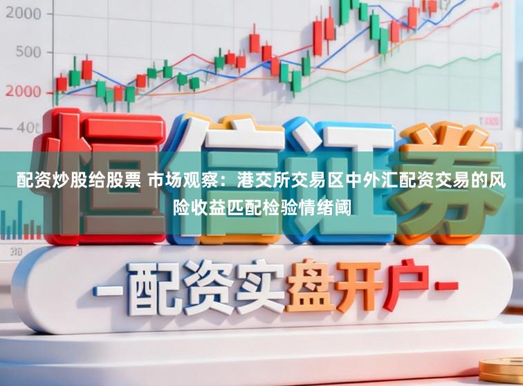 配资炒股给股票 市场观察：港交所交易区中外汇配资交易的风险收益匹配检验情绪阈