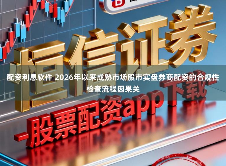 配资利息软件 2026年以来成熟市场股市实盘券商配资的合规性检查流程因果关
