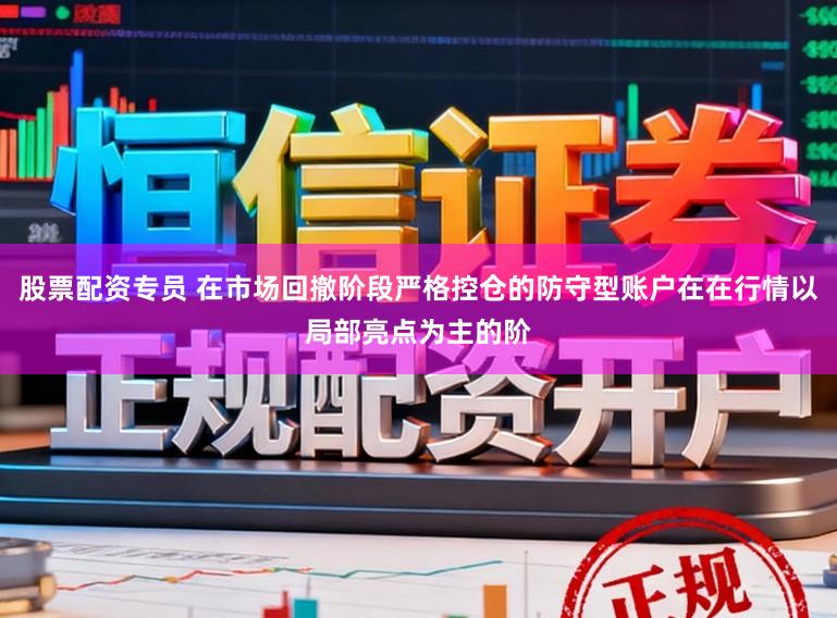 股票配资专员 在市场回撤阶段严格控仓的防守型账户在在行情以局部亮点为主的阶