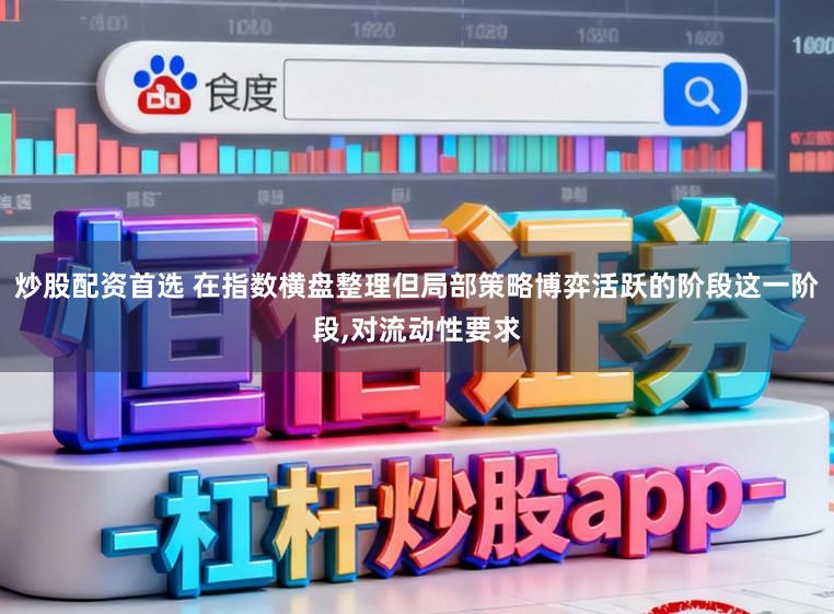炒股配资首选 在指数横盘整理但局部策略博弈活跃的阶段这一阶段，对流动性要求