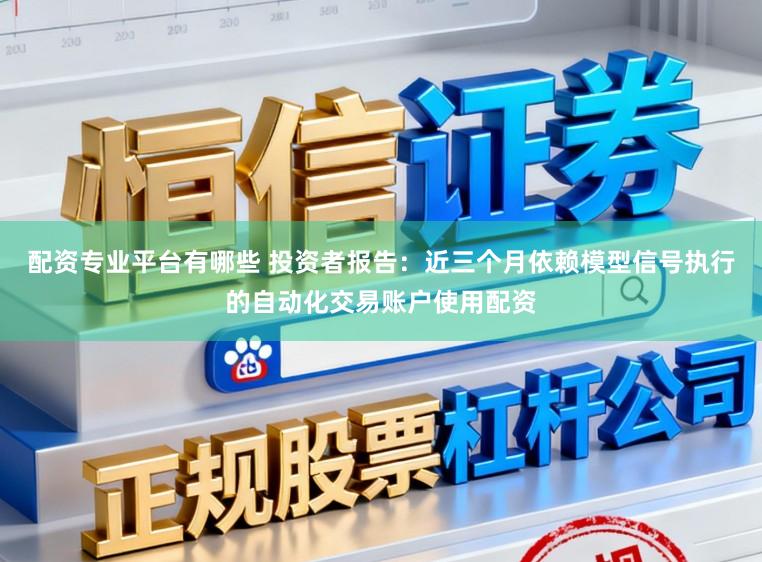 配资专业平台有哪些 投资者报告：近三个月依赖模型信号执行的自动化交易账户使用配资
