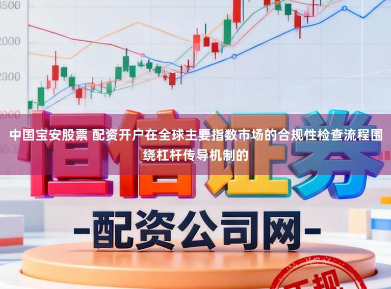 中国宝安股票 配资开户在全球主要指数市场的合规性检查流程围绕杠杆传导机制的