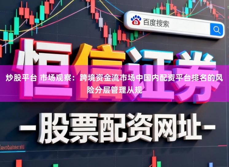 炒股平台 市场观察：跨境资金流市场中国内配资平台排名的风险分层管理从规