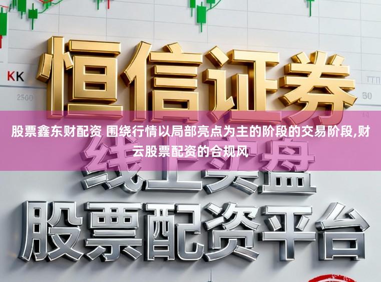 股票鑫东财配资 围绕行情以局部亮点为主的阶段的交易阶段，财云股票配资的合规风