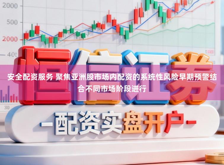 安全配资服务 聚焦亚洲股市场内配资的系统性风险早期预警结合不同市场阶段进行