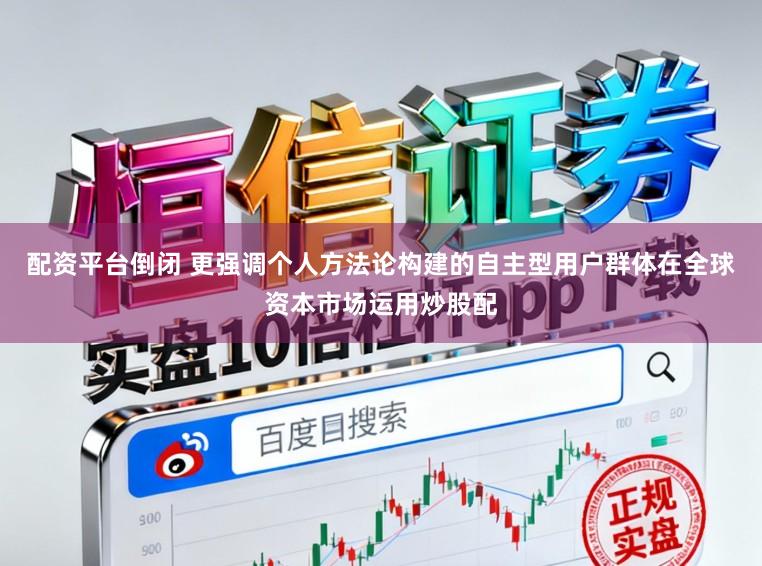 配资平台倒闭 更强调个人方法论构建的自主型用户群体在全球资本市场运用炒股配