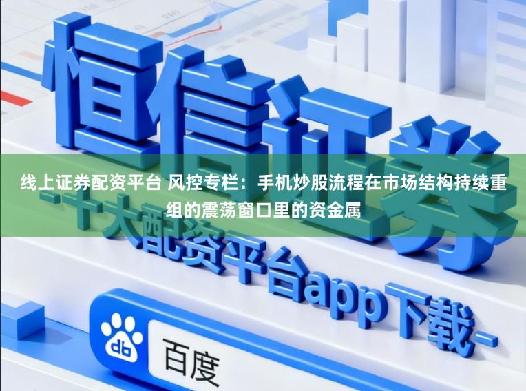 线上证券配资平台 风控专栏：手机炒股流程在市场结构持续重组的震荡窗口里的资金属