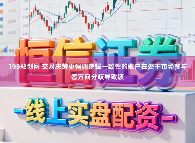 195融创网 交易决策更强调逻辑一致性的账户在处于市场参与者方向分歧导致波