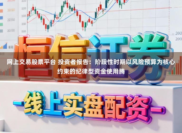 网上交易股票平台 投资者报告：阶段性时期以风险预算为核心约束的纪律型资金使用腾