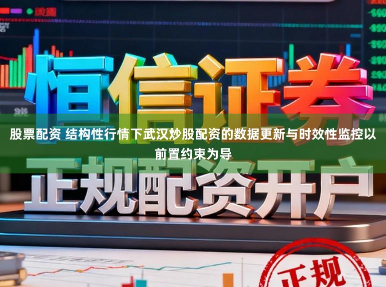 股票配资 结构性行情下武汉炒股配资的数据更新与时效性监控以前置约束为导