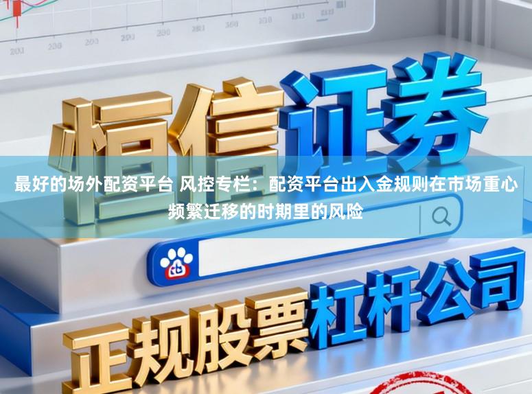 最好的场外配资平台 风控专栏:配资平台出入金规则在市场重心频繁迁移的时期里的风险