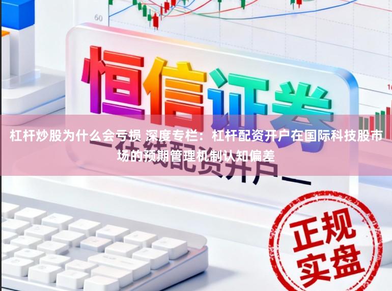 杠杆炒股为什么会亏损 深度专栏：杠杆配资开户在国际科技股市场的预期管理机制认知偏差