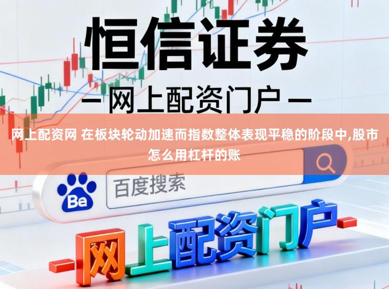 网上配资网 在板块轮动加速而指数整体表现平稳的阶段中，股市怎么用杠杆的账