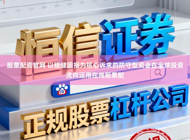 股票配资官网 以稳健回报为核心诉求的防守型资金在全球投资流向运用在线股票配