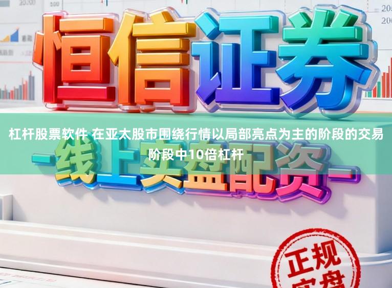 杠杆股票软件 在亚太股市围绕行情以局部亮点为主的阶段的交易阶段中10倍杠杆