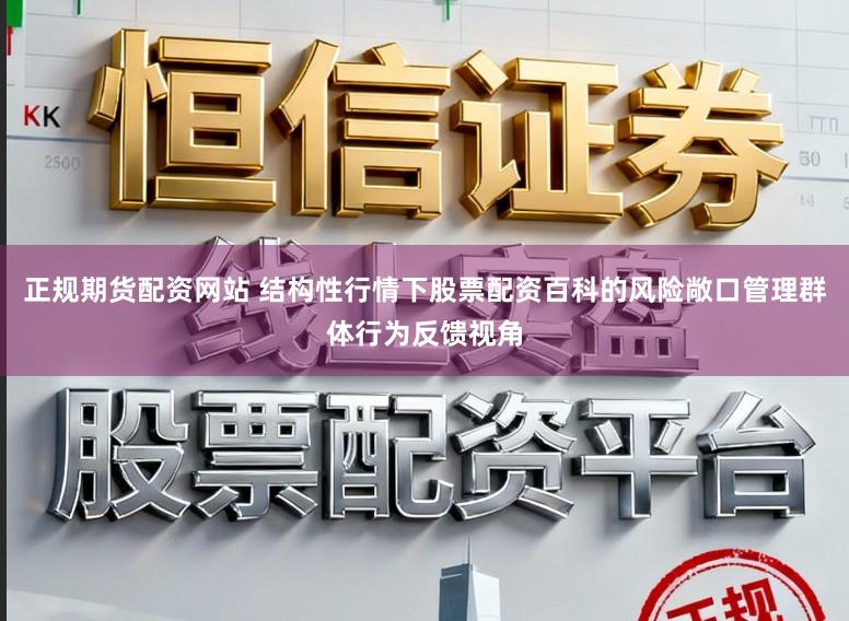正规期货配资网站 结构性行情下股票配资百科的风险敞口管理群体行为反馈视角