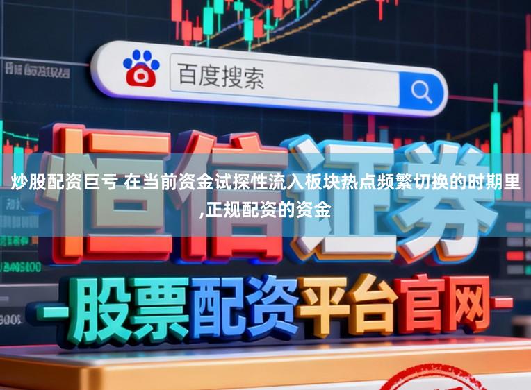 炒股配资巨亏 在当前资金试探性流入板块热点频繁切换的时期里，正规配资的资金